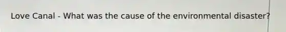 Love Canal - What was the cause of the environmental disaster?