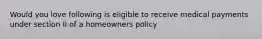 Would you love following is eligible to receive medical payments under section II of a homeowners policy