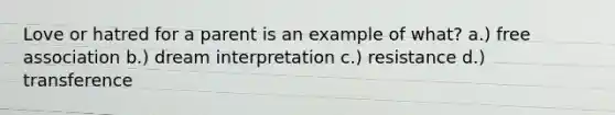 Love or hatred for a parent is an example of what? a.) free association b.) dream interpretation c.) resistance d.) transference