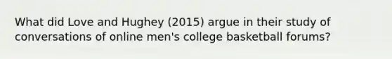 What did Love and Hughey (2015) argue in their study of conversations of online men's college basketball forums?