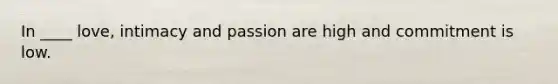 In ____ love, intimacy and passion are high and commitment is low.