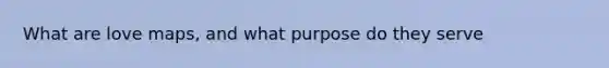 What are love maps, and what purpose do they serve