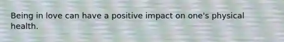 Being in love can have a positive impact on one's physical health.