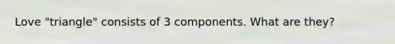 Love "triangle" consists of 3 components. What are they?