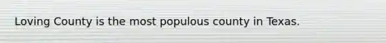 Loving County is the most populous county in Texas.