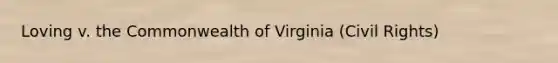 Loving v. the Commonwealth of Virginia (Civil Rights)