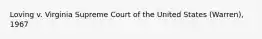 Loving v. Virginia Supreme Court of the United States (Warren), 1967