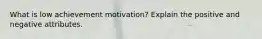 What is low achievement motivation? Explain the positive and negative attributes.