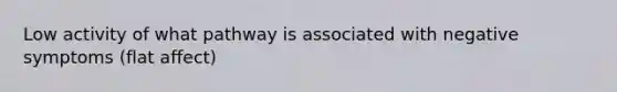 Low activity of what pathway is associated with negative symptoms (flat affect)