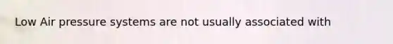 Low Air pressure systems are not usually associated with