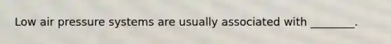 Low air pressure systems are usually associated with ________.