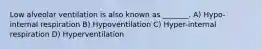 Low alveolar ventilation is also known as _______. A) Hypo-internal respiration B) Hypoventilation C) Hyper-internal respiration D) Hyperventilation