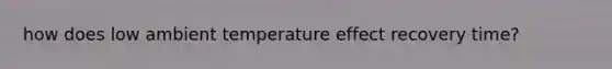 how does low ambient temperature effect recovery time?