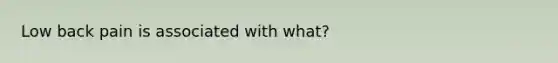 Low back pain is associated with what?
