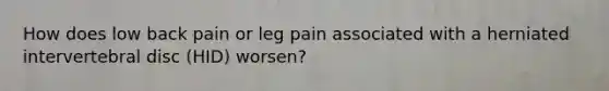 How does low back pain or leg pain associated with a herniated intervertebral disc (HID) worsen?