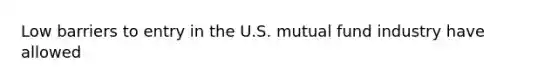 Low barriers to entry in the U.S. mutual fund industry have allowed