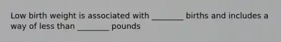 Low birth weight is associated with ________ births and includes a way of less than ________ pounds