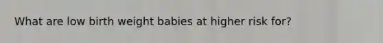 What are low birth weight babies at higher risk for?