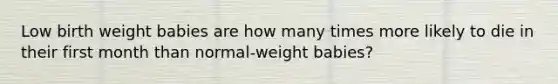 Low birth weight babies are how many times more likely to die in their first month than normal-weight babies?