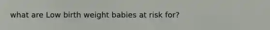 what are Low birth weight babies at risk for?