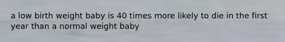 a low birth weight baby is 40 times more likely to die in the first year than a normal weight baby