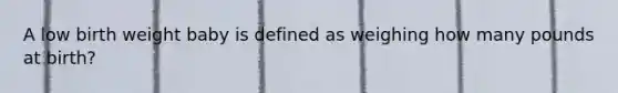 A low birth weight baby is defined as weighing how many pounds at birth?