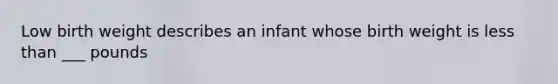 Low birth weight describes an infant whose birth weight is <a href='https://www.questionai.com/knowledge/k7BtlYpAMX-less-than' class='anchor-knowledge'>less than</a> ___ pounds