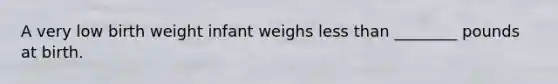 A very low birth weight infant weighs less than ________ pounds at birth.