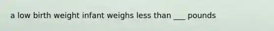 a low birth weight infant weighs less than ___ pounds