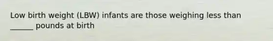 Low birth weight (LBW) infants are those weighing less than ______ pounds at birth