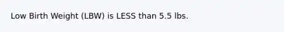 Low Birth Weight (LBW) is LESS than 5.5 lbs.