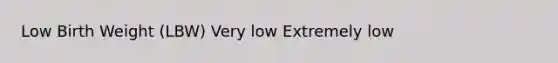 Low Birth Weight (LBW) Very low Extremely low