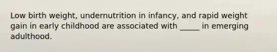 Low birth weight, undernutrition in infancy, and rapid weight gain in early childhood are associated with _____ in emerging adulthood.