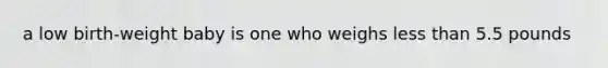 a low birth-weight baby is one who weighs less than 5.5 pounds