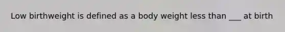 Low birthweight is defined as a body weight less than ___ at birth