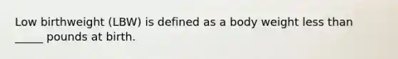 Low birthweight (LBW) is defined as a body weight less than _____ pounds at birth.