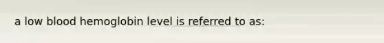 a low blood hemoglobin level is referred to as: