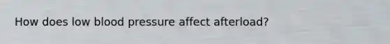 How does low blood pressure affect afterload?