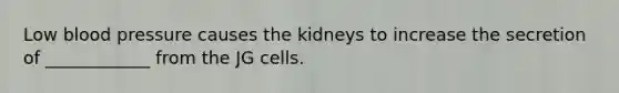 Low <a href='https://www.questionai.com/knowledge/kD0HacyPBr-blood-pressure' class='anchor-knowledge'>blood pressure</a> causes the kidneys to increase the secretion of ____________ from the JG cells.