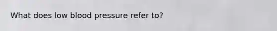 What does low blood pressure refer to?