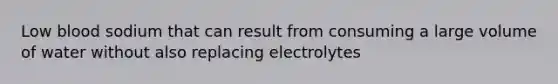 Low blood sodium that can result from consuming a large volume of water without also replacing electrolytes