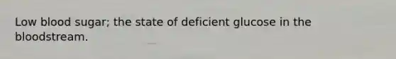 Low blood sugar; the state of deficient glucose in the bloodstream.