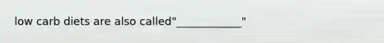 low carb diets are also called"____________"