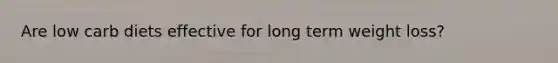 Are low carb diets effective for long term weight loss?