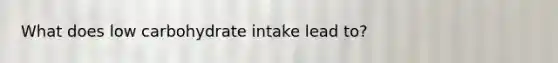 What does low carbohydrate intake lead to?