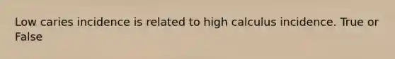 Low caries incidence is related to high calculus incidence. True or False