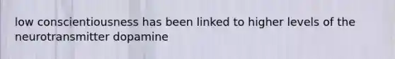 low conscientiousness has been linked to higher levels of the neurotransmitter dopamine