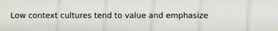 Low context cultures tend to value and emphasize