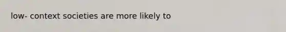 low- context societies are more likely to