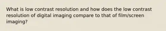 What is low contrast resolution and how does the low contrast resolution of digital imaging compare to that of film/screen imaging?